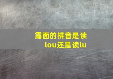 露面的拼音是读lou还是读lu