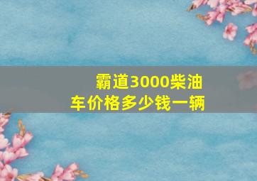 霸道3000柴油车价格多少钱一辆