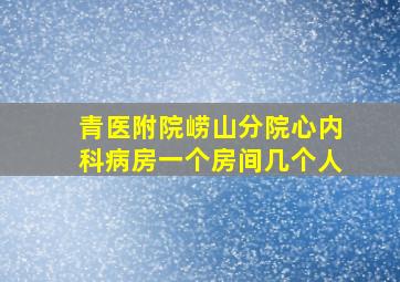 青医附院崂山分院心内科病房一个房间几个人