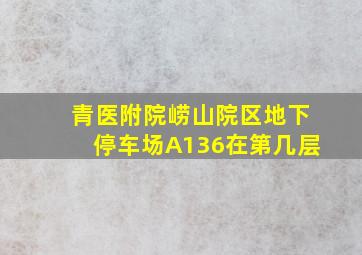 青医附院崂山院区地下停车场A136在第几层