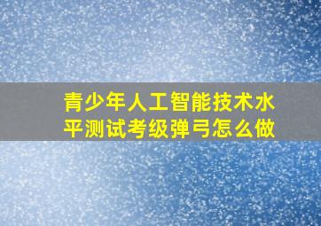 青少年人工智能技术水平测试考级弹弓怎么做