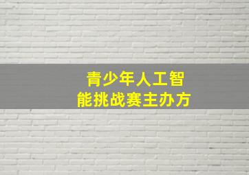 青少年人工智能挑战赛主办方