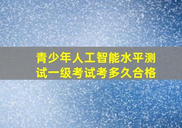 青少年人工智能水平测试一级考试考多久合格