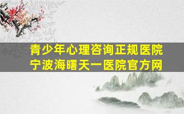 青少年心理咨询正规医院宁波海曙天一医院官方网