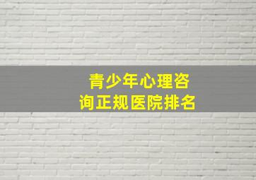 青少年心理咨询正规医院排名