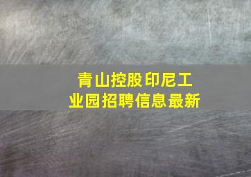 青山控股印尼工业园招聘信息最新