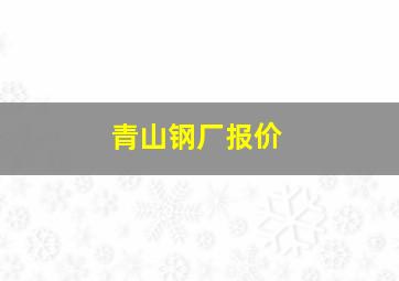 青山钢厂报价