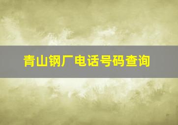 青山钢厂电话号码查询