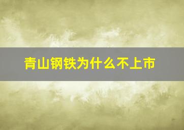 青山钢铁为什么不上市