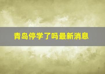 青岛停学了吗最新消息