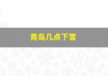 青岛几点下雪