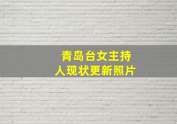 青岛台女主持人现状更新照片