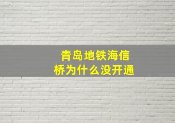 青岛地铁海信桥为什么没开通