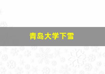 青岛大学下雪