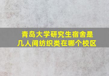 青岛大学研究生宿舍是几人间纺织类在哪个校区