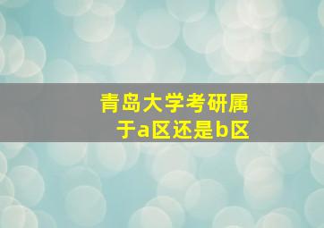 青岛大学考研属于a区还是b区