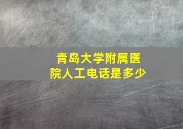 青岛大学附属医院人工电话是多少