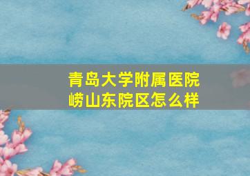 青岛大学附属医院崂山东院区怎么样