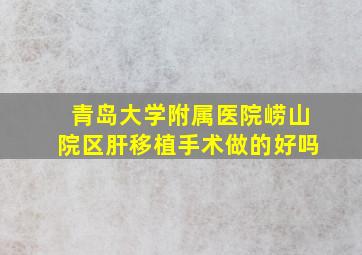 青岛大学附属医院崂山院区肝移植手术做的好吗