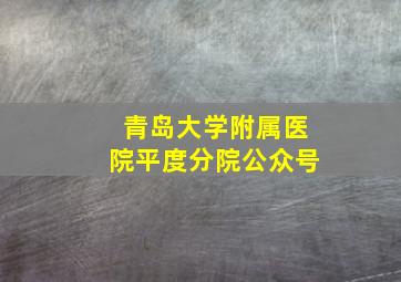 青岛大学附属医院平度分院公众号