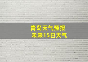 青岛天气预报未来15日天气