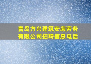 青岛方兴建筑安装劳务有限公司招聘信息电话