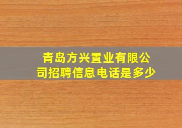 青岛方兴置业有限公司招聘信息电话是多少