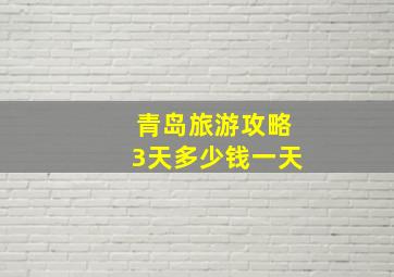 青岛旅游攻略3天多少钱一天