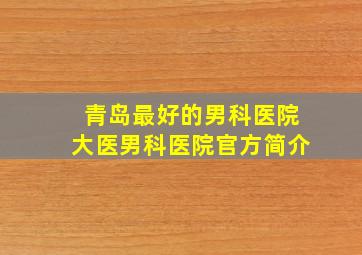 青岛最好的男科医院大医男科医院官方简介