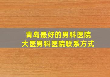 青岛最好的男科医院大医男科医院联系方式