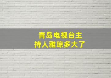 青岛电视台主持人雅琼多大了