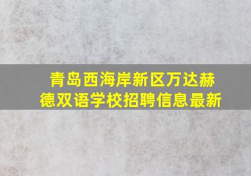 青岛西海岸新区万达赫德双语学校招聘信息最新