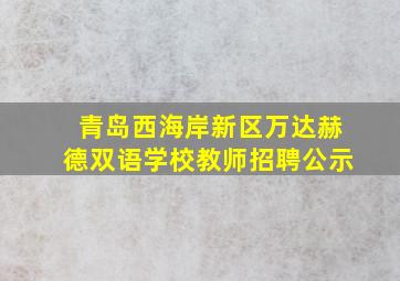 青岛西海岸新区万达赫德双语学校教师招聘公示