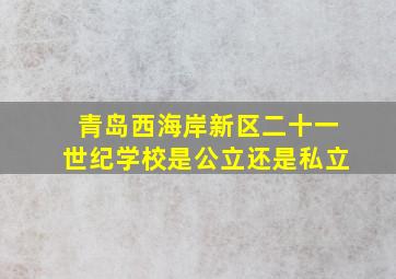 青岛西海岸新区二十一世纪学校是公立还是私立