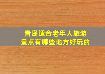 青岛适合老年人旅游景点有哪些地方好玩的