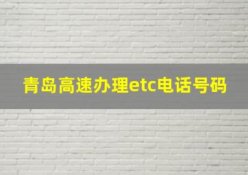 青岛高速办理etc电话号码