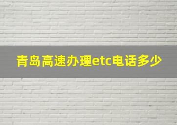 青岛高速办理etc电话多少