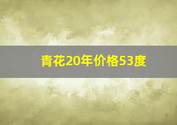 青花20年价格53度