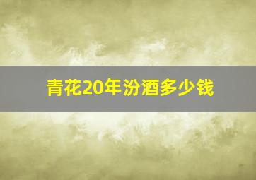 青花20年汾酒多少钱