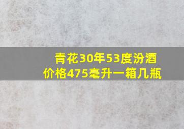 青花30年53度汾酒价格475毫升一箱几瓶