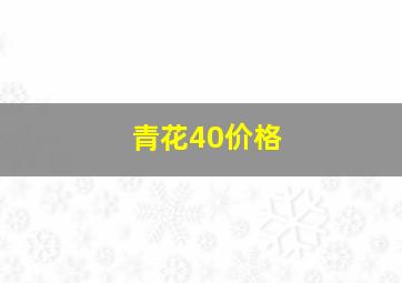 青花40价格