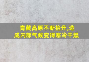 青藏高原不断抬升,造成内部气候变得寒冷干燥