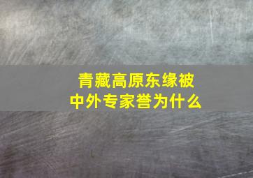 青藏高原东缘被中外专家誉为什么