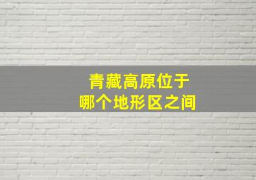 青藏高原位于哪个地形区之间