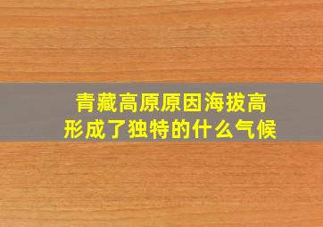 青藏高原原因海拔高形成了独特的什么气候