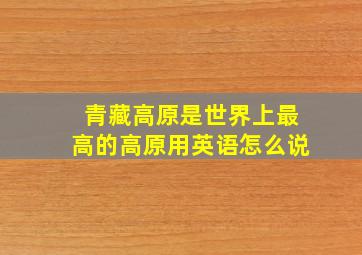 青藏高原是世界上最高的高原用英语怎么说