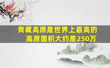 青藏高原是世界上最高的高原面积大约是250万