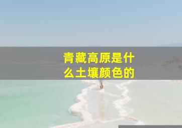 青藏高原是什么土壤颜色的