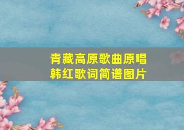 青藏高原歌曲原唱韩红歌词简谱图片