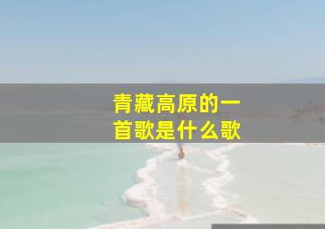 青藏高原的一首歌是什么歌